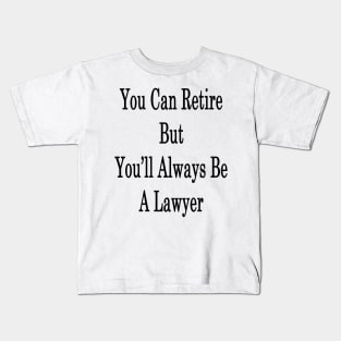 You Can Retire But You'll Always Be A Lawyer Kids T-Shirt